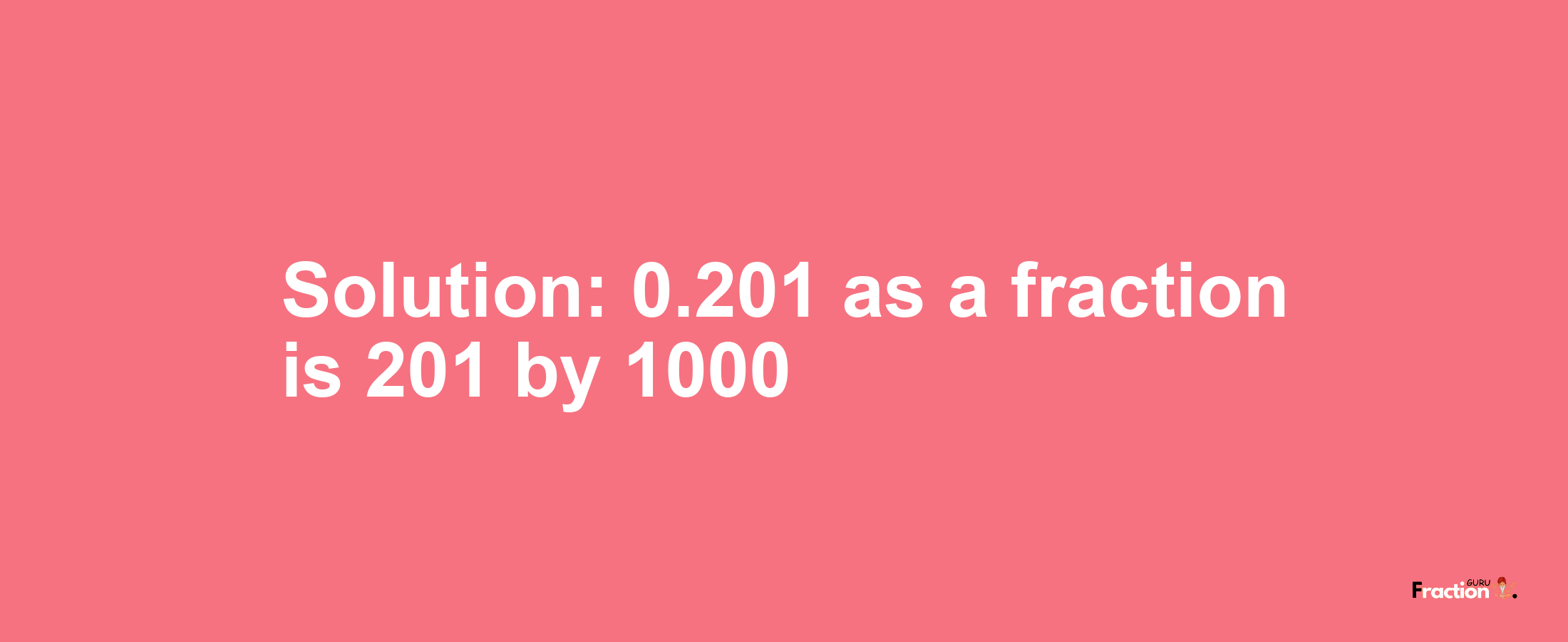 Solution:0.201 as a fraction is 201/1000